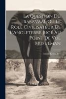 La Question du Transvaal ou le Role Civilisateur de L'Angleterre Jugé au Point de vue Musulman 1022129155 Book Cover