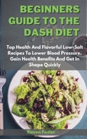 Beginners Guide To The Dash Diet: Top Health And Flavorful Low-Salt Recipes To Lower Blood Pressure, Gain Health Benefits And Get In Shape Quickly 1801852839 Book Cover