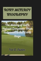 RORY MCILROY BIOGRAPHY: The Making of Golf’s Fiercest Competitor From Holywood to the World Stage B0F4W9X55K Book Cover