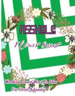 Asshole: Flower Swear: Wondrous Swear Word To Color For Stress Releasing 1544087209 Book Cover