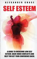 Self Esteem: A Guide to Help You Overcome Low Self Esteem and Solve Inner Conflicts to Get Your Confidence Back 1534850953 Book Cover