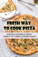 Fresh Way To Cook Pizza: Started Cooking A Great Variety Of Yummy-Looking Pizzas: Homemade Italian Pizza Sauce B096TJMTS3 Book Cover