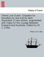 Orient Line Guide. Chapters for travellers by sea and by land. Illustrated. A new edition, augmented, with maps for the voyage between England and Australia. Edited by W. J. Loftie. 1241487758 Book Cover