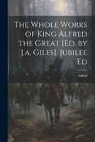 The Whole Works of King Alfred the Great [Ed. by J.a. Giles]. Jubilee Ed 1021178446 Book Cover