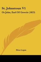 St. Johnstoun V1: Or John, Earl Of Gowrie 1165606356 Book Cover
