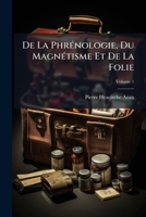 De La Phrénologie Du Magnétisme Et De La Folie: Ouvrage Dédié À La Mémoire De Broussais, Volume 1... 1148923454 Book Cover