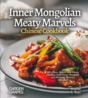 Inner Mongolian Meaty Marvels, Chinese Cookbook: 60+ Dairy Dishes and Meaty Medleys from Inner Mongolia and Xinjiang, Pictures Included B0G36XZ9P1 Book Cover
