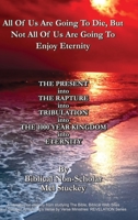 All Of Us Are Going To Die, But Not All Of Us Are Going To Enjoy Eternity: THE PRESENT into THE RAPTURE into TRIBULATION into THE 1000 YEAR KINGDOM into ETERNITY 1684880823 Book Cover