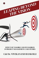 Leaping Beyond the Vision : Effect of Tangible and Intangibles in Project Management:: Case Studies B0DV5NRFY8 Book Cover
