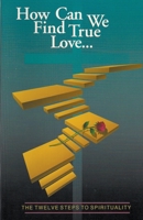 How can we find true love: The 12 steps to spirituality : a Christian view of spiritual growth through the process of the 12 step program 1386751200 Book Cover