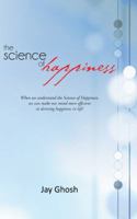 The Science of Happiness: When We Understand the Science of Happiness, We Can Make Our Mind More Efficient in Deriving Happiness in Life! 1475974280 Book Cover