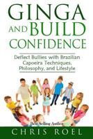 Ginga and Build Confidence: Deflect Bullies with Capoeira Techniques, Philosophy, and Lifestyle (The Ginga Series Book 3) 1537411225 Book Cover