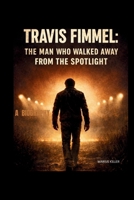 TRAVIS FIMMEL:: The Man Who Walked Away from the Spotlight. B0GMXYQZ65 Book Cover
