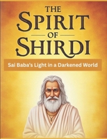 The Spirit of Shirdi: Sai Baba’s Light in a Darkened World B0FHL3NNN8 Book Cover