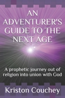 AN ADVENTURER'S GUIDE TO THE NEXT AGE: A prophetic Journey out of religion into union with God B097BSKTKS Book Cover