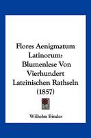 Flores Aenigmatum Latinorum: Blumenlese Von Vierhundert Lateinischen Rathseln (1857) 1168377900 Book Cover