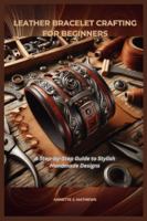 LEATHER BRACELET CRAFTING FOR BEGINNERS: A Step-by-Step Guide to Stylish Handmade Designs B0G3LL15RG Book Cover