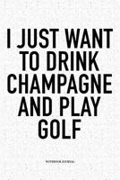 I Just Want to Drink Champagne and Play Golf: A 6x9 Inch Matte Softcover Notebook Diary with 120 Blank Lined Pages and a Funny Golfing Cover Slogan 1091937524 Book Cover