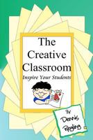 The Creative Classroom: Inspire Your Students to Excel 1460931750 Book Cover