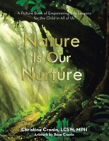Nature Is Our Nurture: A Picture Book of Empowering Life Lessons for the Child in All of Us 1665764864 Book Cover