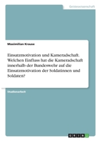 Einsatzmotivation und Kameradschaft. Welchen Einfluss hat die Kameradschaft innerhalb der Bundeswehr auf die Einsatzmotivation der Soldatinnen und Soldaten? 3346351629 Book Cover