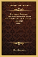 Documents Relatifs A L'Administration Financiere En France De Charles VII A Francois I, 1443-1523 (1891) 1160833672 Book Cover