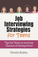 Job Interviewing Strategies For Teens: Tips for Teens to Increase Chances of Getting Hired 1790710189 Book Cover