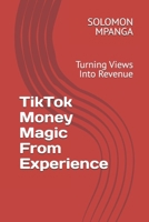 TikTok Money Magic From Experience: Turning Views Into Revenue B0F1V4QMTV Book Cover