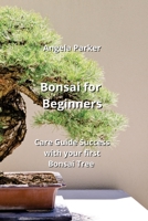 Bonsai for Beginners: Care Guide Success with your first Bonsai Tree B0CLK3L414 Book Cover