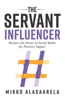 The Servant Influencer: Harness the Power of Social Media for Positive Impact B0BXNN42P1 Book Cover