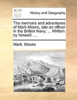 The memoirs and adventures of Mark Moore, late an officer in the British Navy. ... Written by himself. ... 1342137868 Book Cover