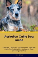 Australian Cattle Dog Guide Australian Cattle Dog Guide Includes: Australian Cattle Dog Training, Diet, Socializing, Care, Grooming, Breeding and More 1395864187 Book Cover