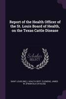 Report of the Health Officer of the St. Louis Board of Health, on the Texas Cattle Disease 1377976165 Book Cover