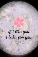 If I Like You I Bake For You: All Purpose 6x9 Blank Lined Notebook Journal Way Better Than A Card Trendy Unique Gift Pink Flower Baking 1704318106 Book Cover