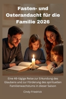 Fasten- und Osterandacht für die Familie 2026: Eine 46-tägige Reise zur Erkundung des Glaubens und zur Förderung des spirituellen Familienwachstums in dieser Saison (German Edition) B0GN6HXK2K Book Cover