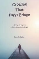 Crossing That Foggy Bridge: From Pain to Peace from Depression to Delight 1973664054 Book Cover