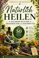 Natürlich heilen: Das große Buch der Heilkräuter und Hausmittel: Über 50 Rezepte, Anwendungen und Tipps für ein gesundes Leben, Selbstversorgung und Kräuterwissen für den Alltag (German Edition) B0H6N2ZF3V Book Cover