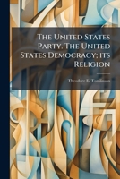 The United States Party. the United States Democracy; Its Religion: Peace and Good Will Towards Men. 1149765003 Book Cover