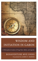 Wisdom and Initiation in Gabon: A Philosophical Analysis of Fang Tales, Myths, and Legends 0739181440 Book Cover