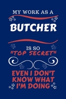 My Work As A Butcher Is So Top Secret Even I Don't Know What I'm Doing: Perfect Gag Gift For A Top Secret Butcher | Blank Lined Notebook Journal | 100 ... | Birthday| Hen | | Anniversary | Christmas 1670456404 Book Cover