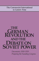 The German Revolution and the Debate on Soviet Power: Documents : 1918-1919 : Preparing the Founding Congress (Communist International in Lenin's Time) 0873489179 Book Cover