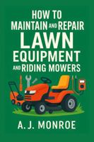 How to Maintain and Repair Lawn Equipment and Riding Mowers: Photos, Diagrams, and Infographic Instructions for Beginners B0FGQSH8R2 Book Cover