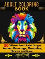 Adult Coloring Book: 50 Different Stress Relieving Designs Animal, Mandala, Flower Designs And So Much More! B08Z843RCC Book Cover