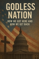 Godless Nation How We Got Here and How We Get Back B0FRVXQ1G8 Book Cover