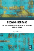 Growing Heritage: The Politics of Heritage Vegetables, Fruit and Seeds in Britain 0367523795 Book Cover