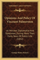 Opinions And Policy Of Viscount Palmerston: As Minister, Diplomatist And Statesman, During More Than Forty Years Of Public Life 1167052951 Book Cover