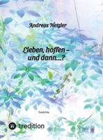 Lieben, hoffen - und dann...?: Gedichte: Was erschaffen und bewirken lieben und hoffen - und was verändert sich dabei? Was steht am Anfang - und was 3384108027 Book Cover