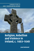 Religion, Rebellion and Violence in Ireland, c. 1603-1649 (Cambridge Studies in Early Modern British History) 1009612255 Book Cover