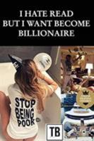 I hate read but i want become billionaire: The story behind your future success 0368138534 Book Cover