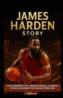 James Harden Story: The Journey of a Basketball Legend Who Changed the Game Forever B0F6LRHBPS Book Cover